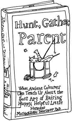 Drawing of “Hunt, Gather, Parent: What Ancient Cultures Can Teach Us About the Lost Art of Raising Happy, Helpful Little Humans”